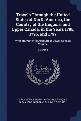 Travels Through the United States of North America, the Country of the Iroquois, and Upper Canada, in the Years 1795, 1796, and 1797 1