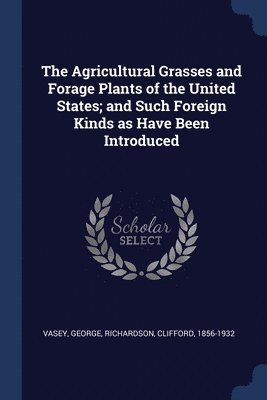 Vasey George, Clifford Richardson - Agricultural Grasses and Forage Plants of the United States; and Such Foreign Kinds as Have Been Introduced, Häftad
