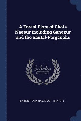 A Forest Flora of Chota Nagpur Including Gangpur and the Santal-Parganahs 1