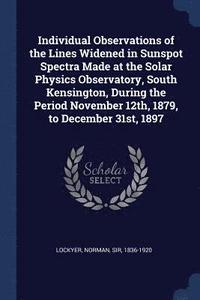 bokomslag Individual Observations of the Lines Widened in Sunspot Spectra Made at the Solar Physics Observatory, South Kensington, During the Period November 12th, 1879, to December 31st, 1897