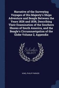 bokomslag Narrative of the Surveying Voyages of His Majesty's Ships Adventure and Beagle Between the Years 1826 and 1836, Describing Their Examination of the Southern Shores of South America, and the Beagle'...