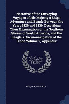 bokomslag Narrative of the Surveying Voyages of His Majesty's Ships Adventure and Beagle Between the Years 1826 and 1836, Describing Their Examination of the Southern Shores of South America, and the Beagle's