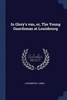 In Glory's van, or, The Young Guardsman at Louisbourg 1