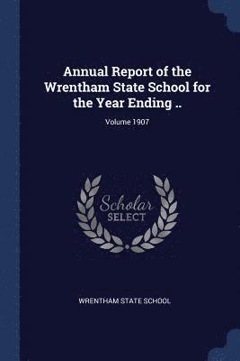 Annual Report of the Wrentham State School for the Year Ending ..; Volume 1907 1