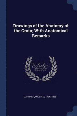 William Darrach - Drawings of the Anatomy of the Groin; With Anatomical Remarks, Häftad