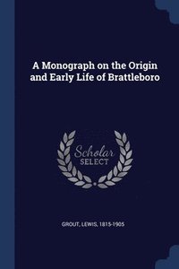 bokomslag A Monograph on the Origin and Early Life of Brattleboro