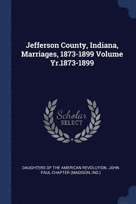 bokomslag Jefferson County, Indiana, Marriages, 1873-1899 Volume Yr.1873-1899