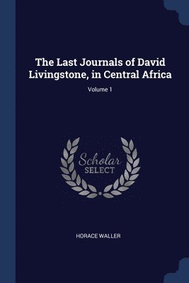 Horace Waller - Last Journals of David Livingstone, in Central Africa; Volume 1, Häftad