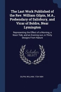 bokomslag The Last Work Published of the Rev. William Gilpin, M.A., Prebendary of Salisbury, and Vicar of Boldre, Near Lymington