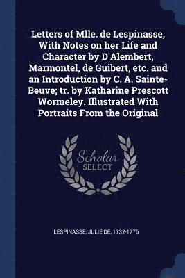 Letters of Mlle. de Lespinasse, With Notes on her Life and Character by D'Alembert, Marmontel, de Guibert, etc. and an Introduction by C. A. Sainte-Beuve; tr. by Katharine Prescott Wormeley. 1