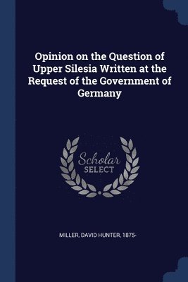 Opinion on the Question of Upper Silesia Written at the Request of the Government of Germany 1