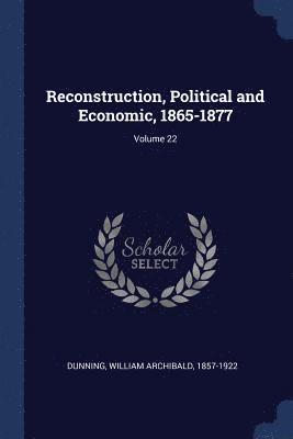 Reconstruction, Political and Economic, 1865-1877; Volume 22 1