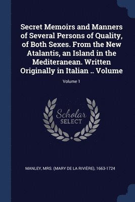 bokomslag Secret Memoirs and Manners of Several Persons of Quality, of Both Sexes. From the New Atalantis, an Island in the Mediteranean. Written Originally in Italian .. Volume; Volume 1