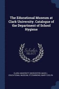 bokomslag The Educational Museum at Clark University. Catalogue of the Department of School Hygiene