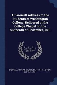 bokomslag Farewell Address to the Students of Washington Collene, Delivered at the College Chapel on the Sixteenth of December, 1831