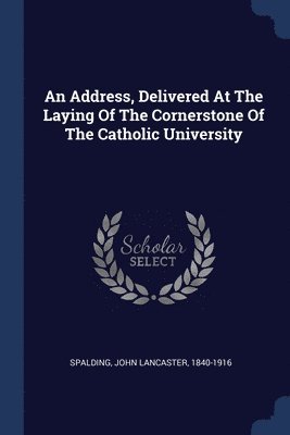 An Address, Delivered At The Laying Of The Cornerstone Of The Catholic University 1
