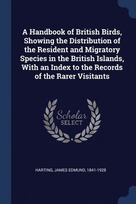 James Edmund Harting - Handbook of British Birds, Showing the Distribution of the Resident and Migratory Species in the British Islands, With an Index to the Records of the Rarer Visitants, Häftad