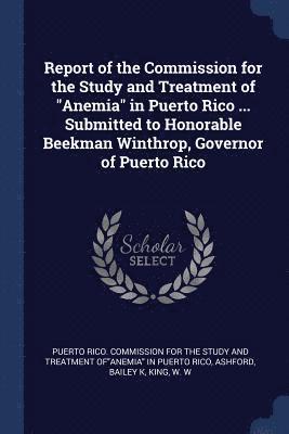 bokomslag Report of the Commission for the Study and Treatment of "Anemia" in Puerto Rico ... Submitted to Honorable Beekman Winthrop, Governor of Puerto Rico