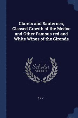 Clarets and Sauternes, Classed Growth of the Medoc and Other Famous red and White Wines of the Gironde 1