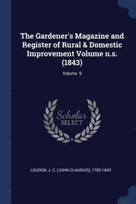 J. C. (John Claudius) Loudon - Gardener's Magazine and Register of Rural & Domestic Improvement Volume n.s. (1843); Volume 9, Häftad
