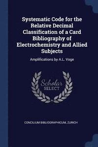 bokomslag Systematic Code for the Relative Decimal Classification of a Card Bibliography of Electrochemistry and Allied Subjects