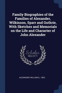 bokomslag Family Biographies of the Families of Alexander, Wilkinson, Sparr and Guthrie, With Sketches and Memorials on the Life and Character of John Alexander