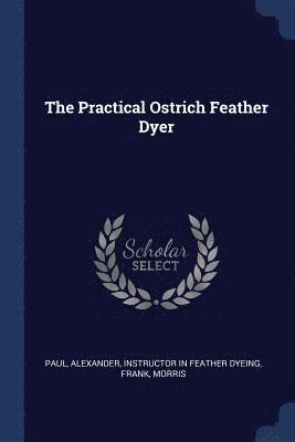 Frank Morris, Alexander Instructor in Feather D. Paul - Practical Ostrich Feather Dyer, Häftad