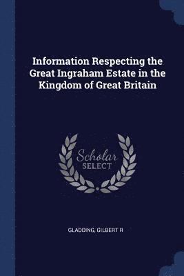 Information Respecting the Great Ingraham Estate in the Kingdom of Great Britain 1