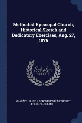 bokomslag Methodist Episcopal Church; Historical Sketch and Dedicatory Exercises, Aug. 27, 1876