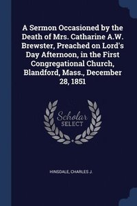 bokomslag Sermon Occasioned by the Death of Mrs. Catharine A.W. Brewster, Preached on Lord's Day Afternoon, in the First Congregational Church, Blandford, Mass., December 28, 1851
