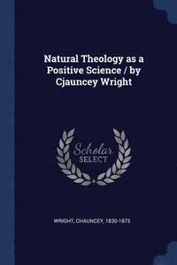 bokomslag Natural Theology as a Positive Science / by Cjauncey Wright