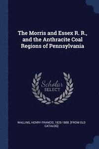 bokomslag The Morris and Essex R. R., and the Anthracite Coal Regions of Pennsylvania