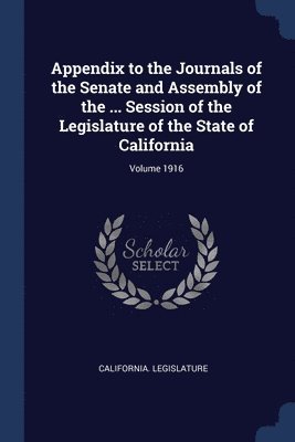 Appendix to the Journals of the Senate and Assembly of the ... Session of the Legislature of the State of California; Volume 1916 1