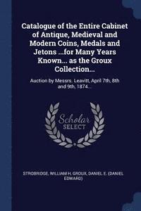 bokomslag Catalogue of the Entire Cabinet of Antique, Medieval and Modern Coins, Medals and Jetons ...for Many Years Known... as the Groux Collection...
