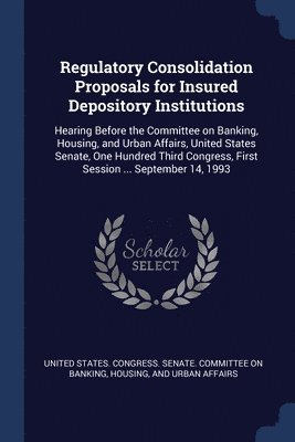 Regulatory Consolidation Proposals for Insured Depository Institutions 1