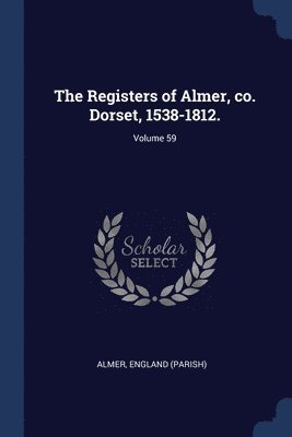 The Registers of Almer, co. Dorset, 1538-1812.; Volume 59 1