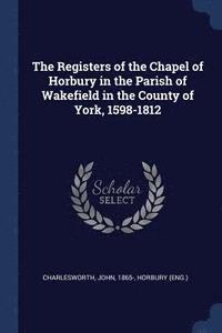 bokomslag The Registers of the Chapel of Horbury in the Parish of Wakefield in the County of York, 1598-1812
