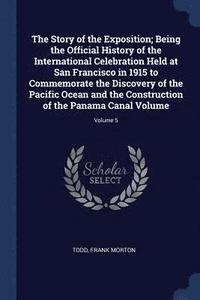 bokomslag The Story of the Exposition; Being the Official History of the International Celebration Held at San Francisco in 1915 to Commemorate the Discovery of the Pacific Ocean and the Construction of the