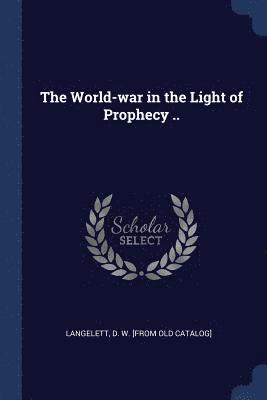 The World-war in the Light of Prophecy .. 1