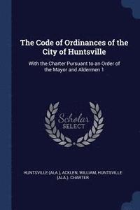 bokomslag The Code of Ordinances of the City of Huntsville