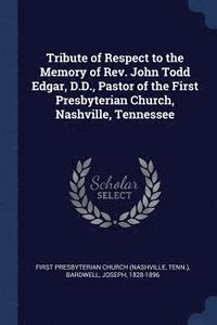 bokomslag Tribute of Respect to the Memory of Rev. John Todd Edgar, D.D., Pastor of the First Presbyterian Church, Nashville, Tennessee