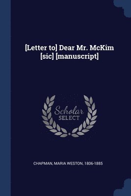 [Letter to] Dear Mr. McKim [sic] [manuscript] 1