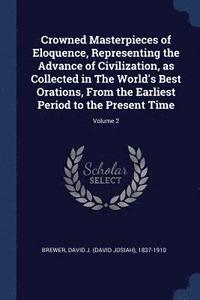 bokomslag Crowned Masterpieces of Eloquence, Representing the Advance of Civilization, as Collected in The World's Best Orations, From the Earliest Period to the Present Time; Volume 2