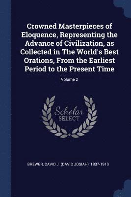 bokomslag Crowned Masterpieces of Eloquence, Representing the Advance of Civilization, as Collected in The World's Best Orations, From the Earliest Period to the Present Time; Volume 2