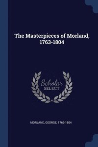 bokomslag The Masterpieces of Morland, 1763-1804
