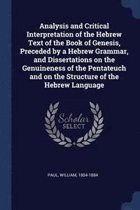 bokomslag Analysis and Critical Interpretation of the Hebrew Text of the Book of Genesis, Preceded by a Hebrew Grammar, and Dissertations on the Genuineness of the Pentateuch and on the Structure of the Hebr...
