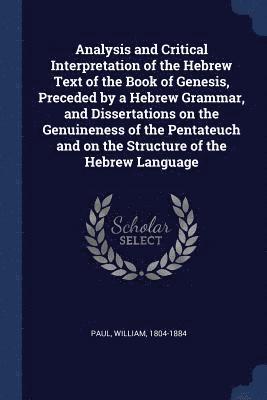 bokomslag Analysis and Critical Interpretation of the Hebrew Text of the Book of Genesis, Preceded by a Hebrew Grammar, and Dissertations on the Genuineness of the Pentateuch and on the Structure of the Hebr...