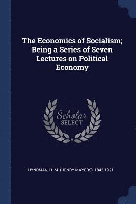 bokomslag The Economics of Socialism; Being a Series of Seven Lectures on Political Economy