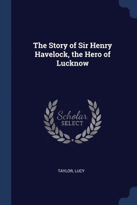 bokomslag The Story of Sir Henry Havelock, the Hero of Lucknow