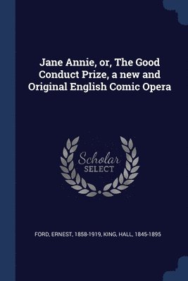 bokomslag Jane Annie, or, The Good Conduct Prize, a new and Original English Comic Opera